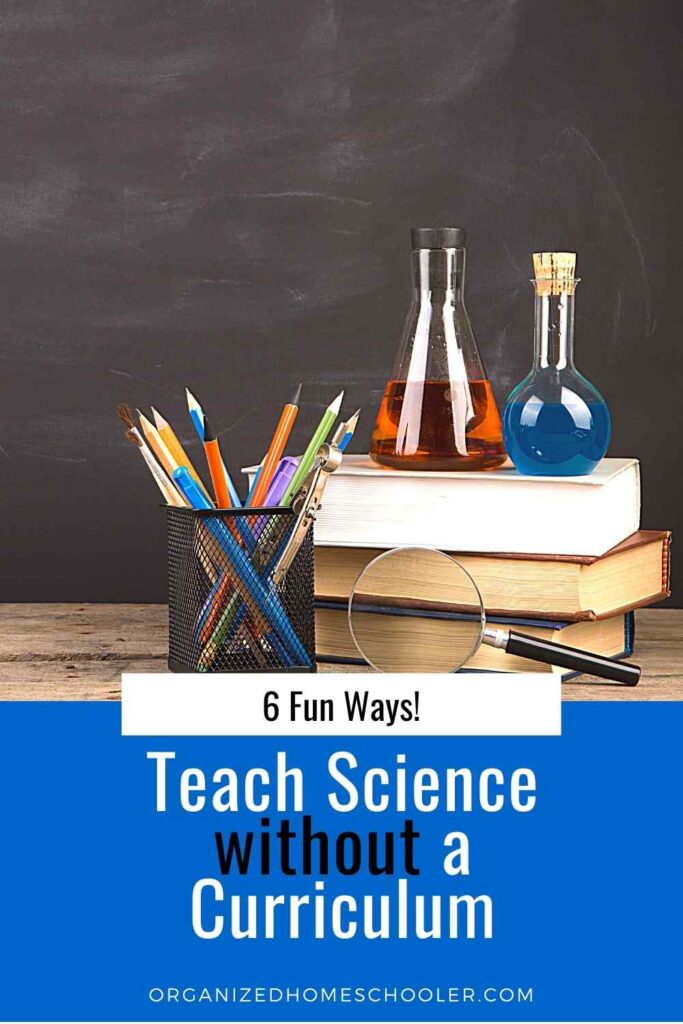 6 Fun Ways to teach science without a curriculum written below a few books, a magnifying glass, a bin of pencils, and two beakers