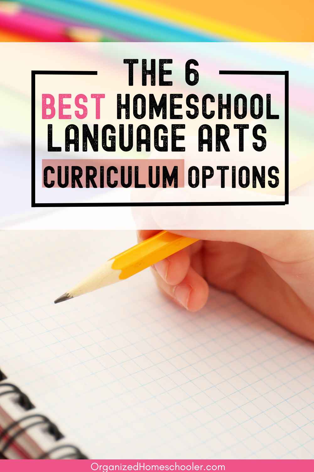 the 6 best homeschool language arts curriculum options written above a student writing in a notebook with a pencil